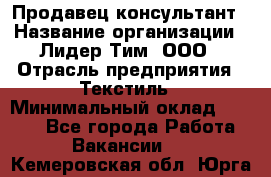 Продавец-консультант › Название организации ­ Лидер Тим, ООО › Отрасль предприятия ­ Текстиль › Минимальный оклад ­ 7 000 - Все города Работа » Вакансии   . Кемеровская обл.,Юрга г.